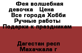 Фея-волшебная девочка › Цена ­ 550 - Все города Хобби. Ручные работы » Подарки к праздникам   . Дагестан респ.,Махачкала г.